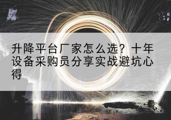 塔什库尔干升降平台厂家-怎么选？十年设备采购员分享实战避坑心得