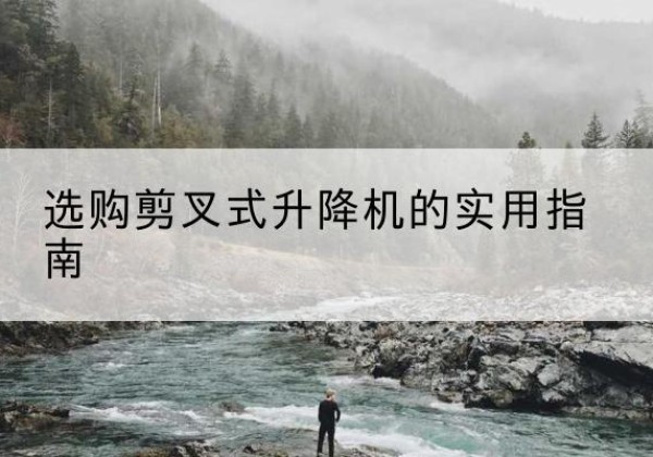 塔什库尔干剪叉式升降机怎么选-选购剪叉式升降机的实用指南